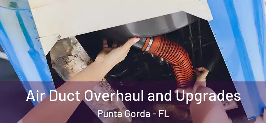 Air Duct Overhaul and Upgrades Punta Gorda - FL