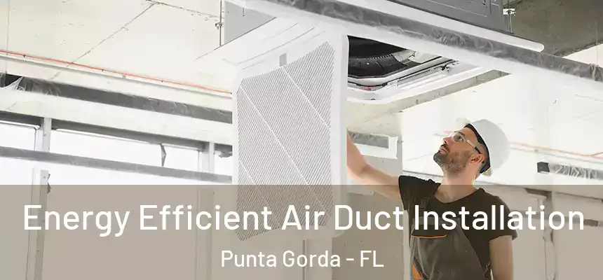 Energy Efficient Air Duct Installation Punta Gorda - FL